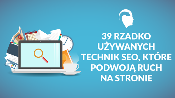 39 technik SEO, dzięki którym podwoisz ruch na stronie