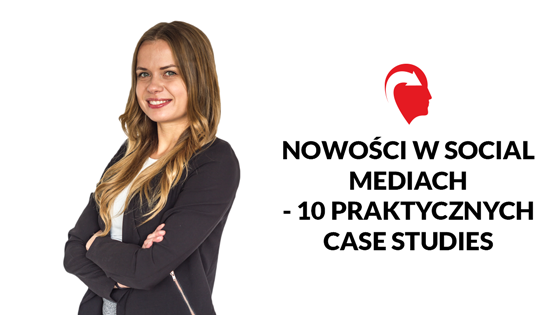 Nowości w social mediach - 10 praktycznych case studies