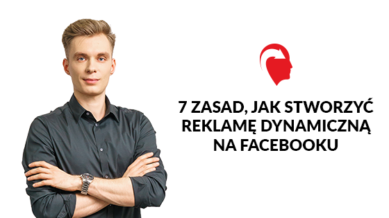 7 zasad, jak stworzyć reklamę dynamiczną na Facebooku