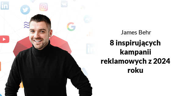 8 inspirujących kampanii reklamowych z 2024 roku