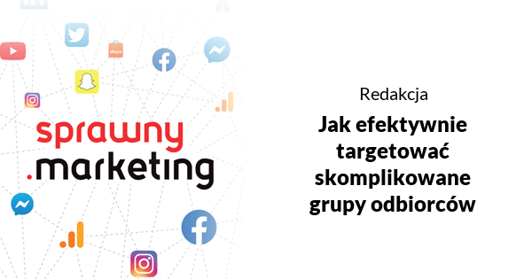Jak efektywnie targetować skomplikowane grupy odbiorców