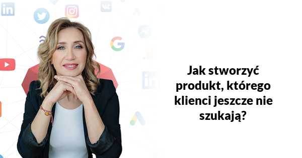 Jak stworzyć produkt, którego klienci jeszcze nie szukają?